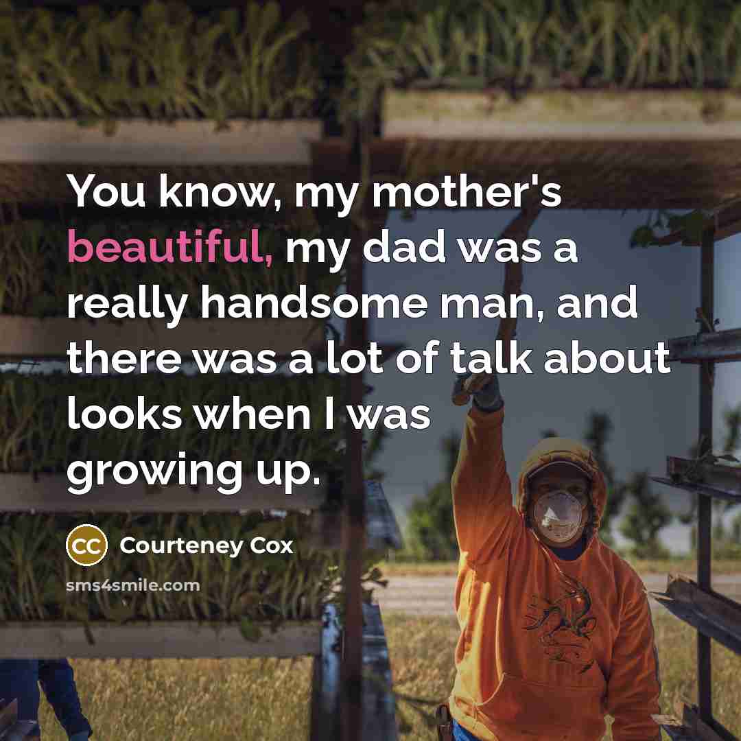“You know, my mother's beautiful, my dad was a really…” quote by Courteney Cox