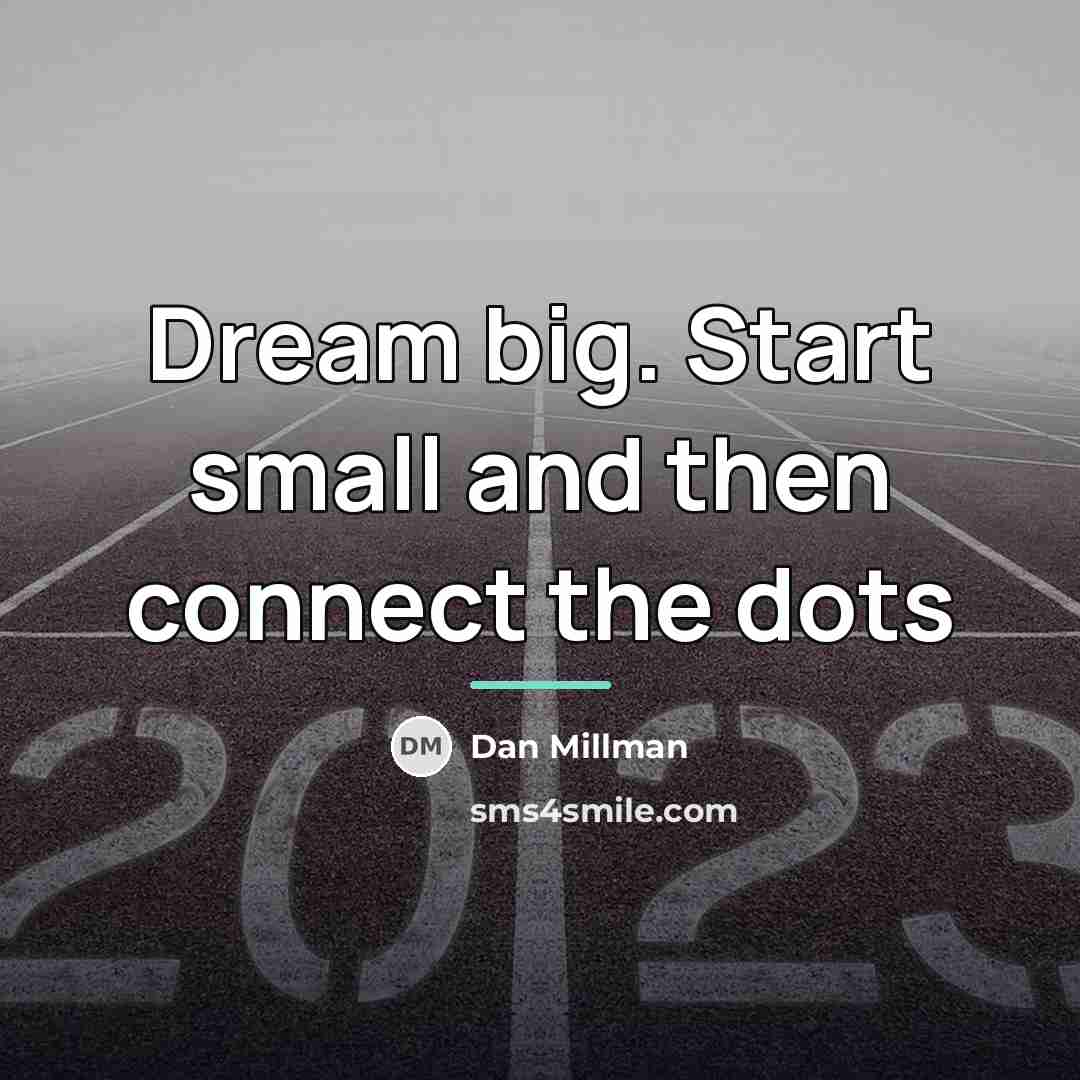“Dream big. Start small and then connect the dots…” quote by Dan Millman