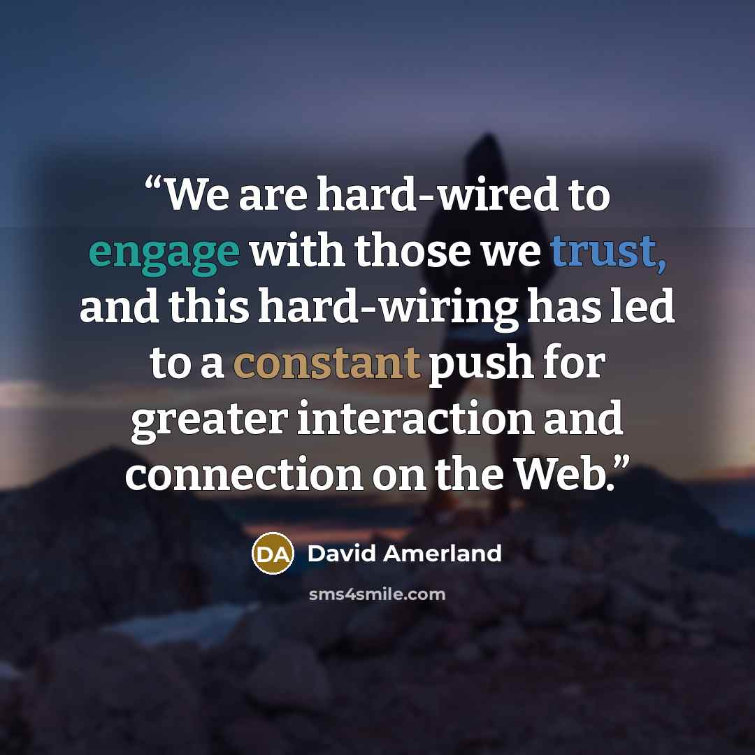 “We are hard-wired to engage with those we trust, and this hard-wiring has led to a constant push for greater interaction and connection on the Web.” quote by David Amerland