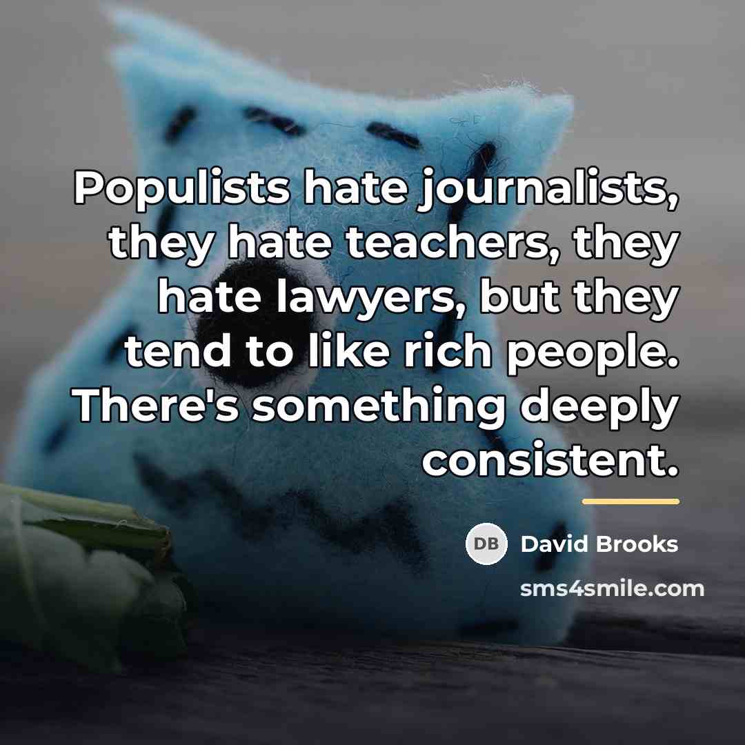 “Populists hate journalists, they hate teachers, they hate lawyers, but…” quote by David Brooks