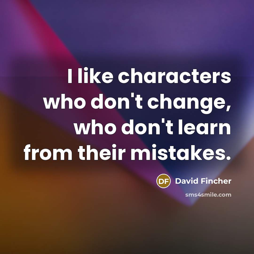 “I like characters who don't change, who don't learn from…” quote by David Fincher