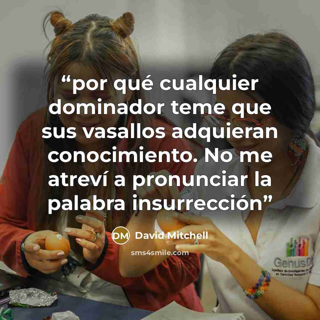 “por qué cualquier dominador teme que sus vasallos adquieran conocimiento. No me atreví a pronunciar la palabra insurrección” quote by David Mitchell