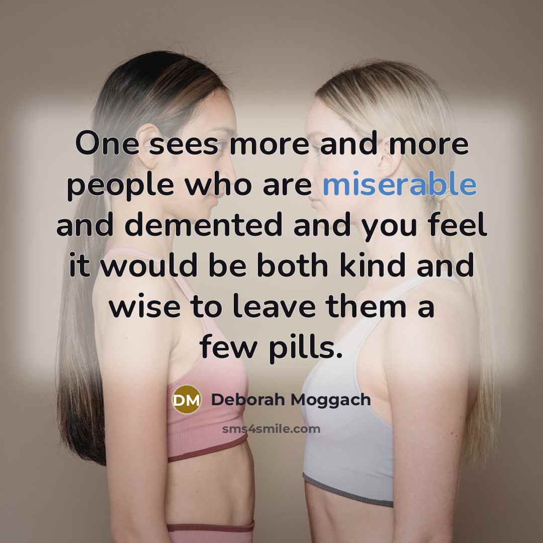“One sees more and more people who are miserable and…” quote by Deborah Moggach