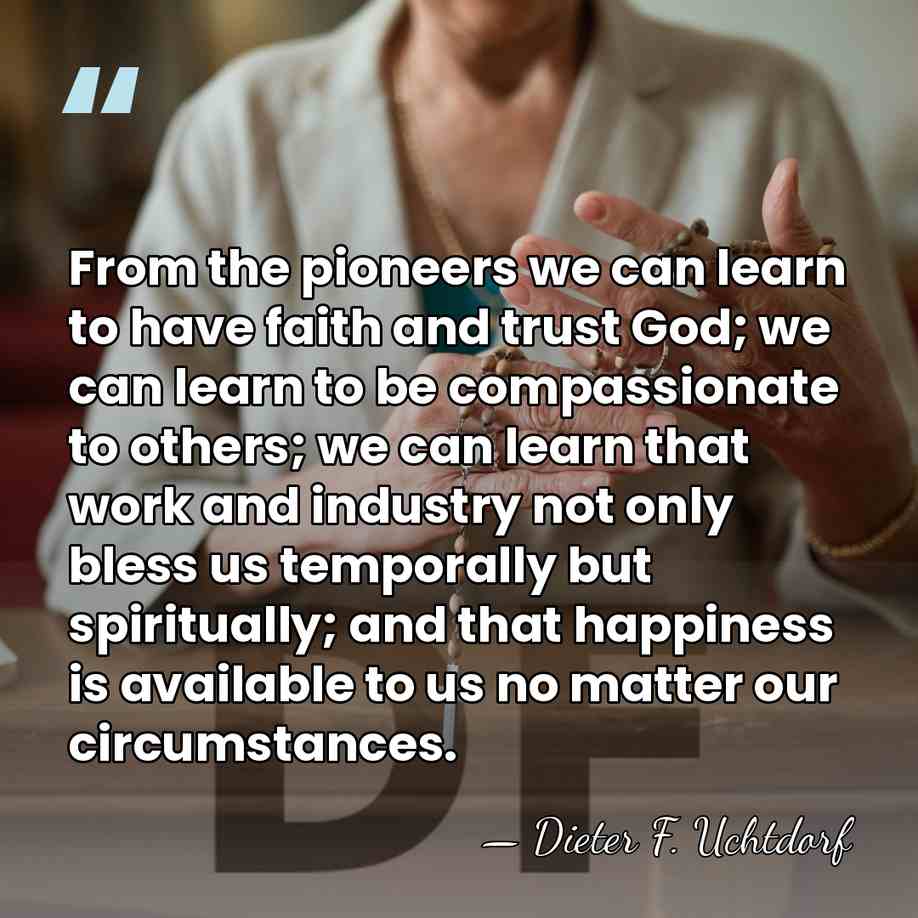 From the pioneers we can learn to have faith and trust God;&hellip; - Dieter F. Uchtdorf