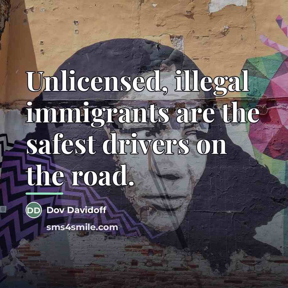 “Unlicensed, illegal immigrants are the safest drivers on the road.…” quote by Dov Davidoff