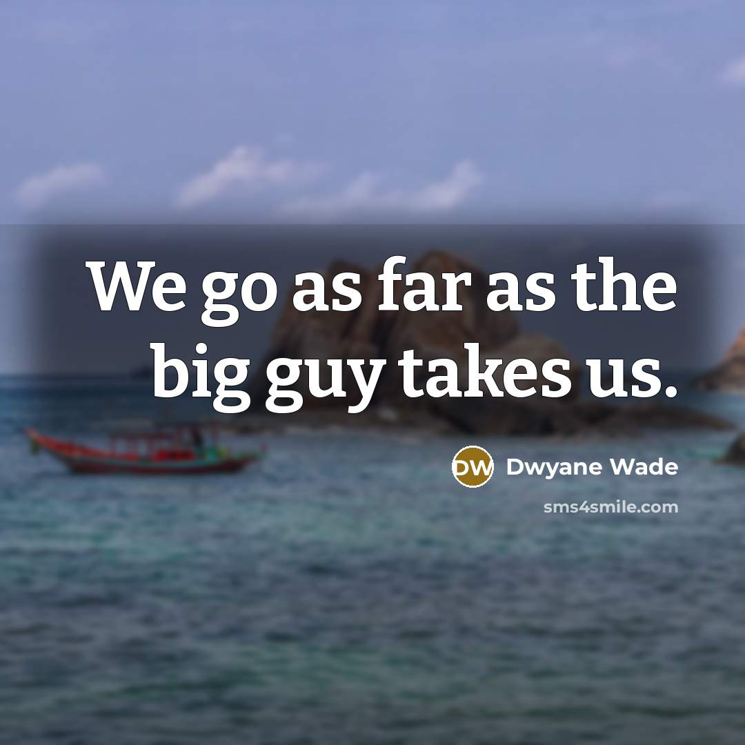 “We go as far as the big guy takes us.…” quote by Dwyane Wade