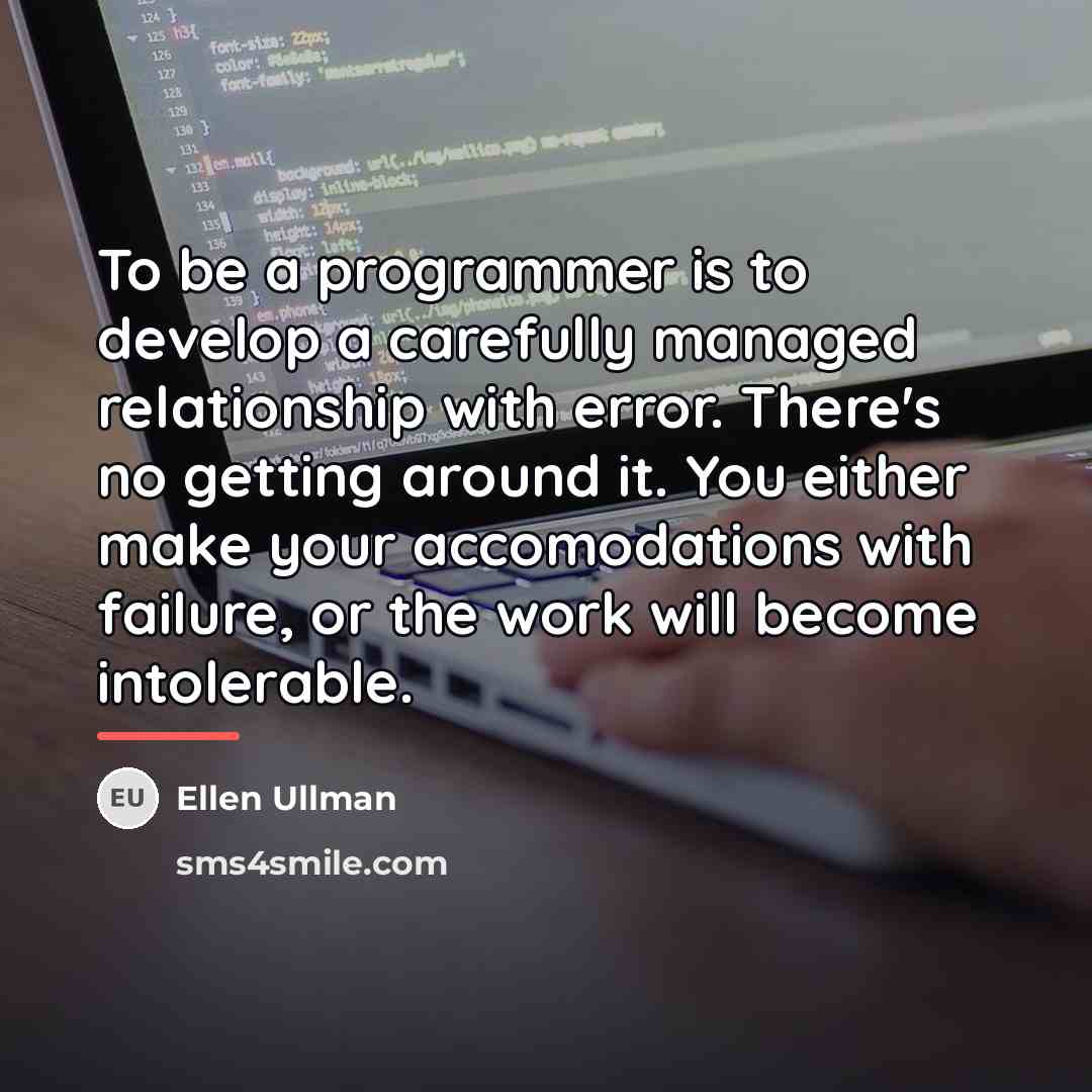 “To be a programmer is to develop a carefully managed…” quote by Ellen Ullman