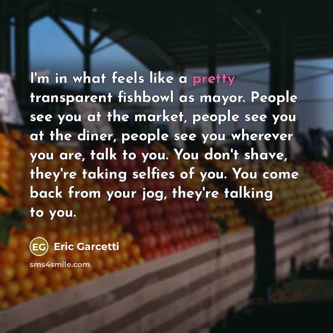 “I'm in what feels like a pretty transparent fishbowl as…” quote by Eric Garcetti