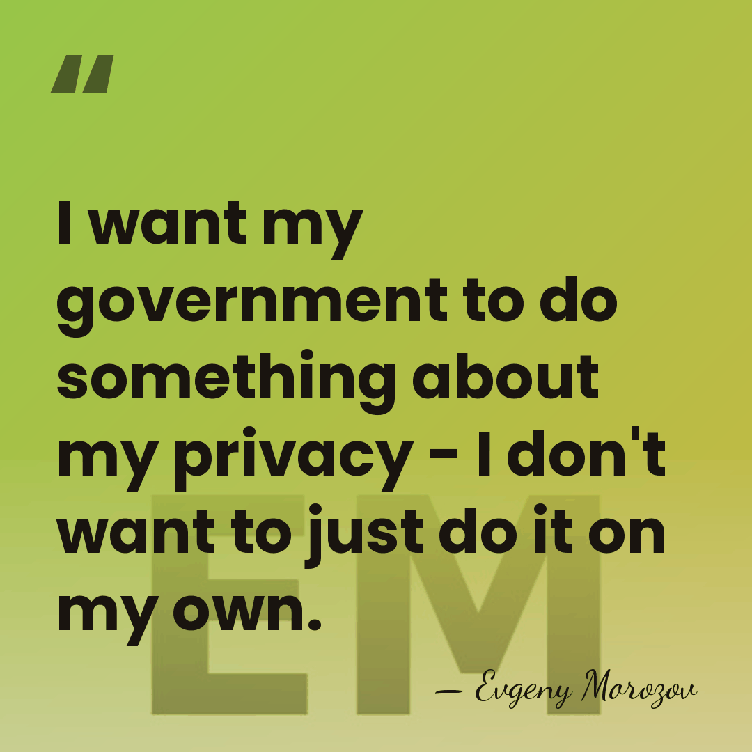 I want my government to do something about my privacy - I&hellip; - Evgeny Morozov
