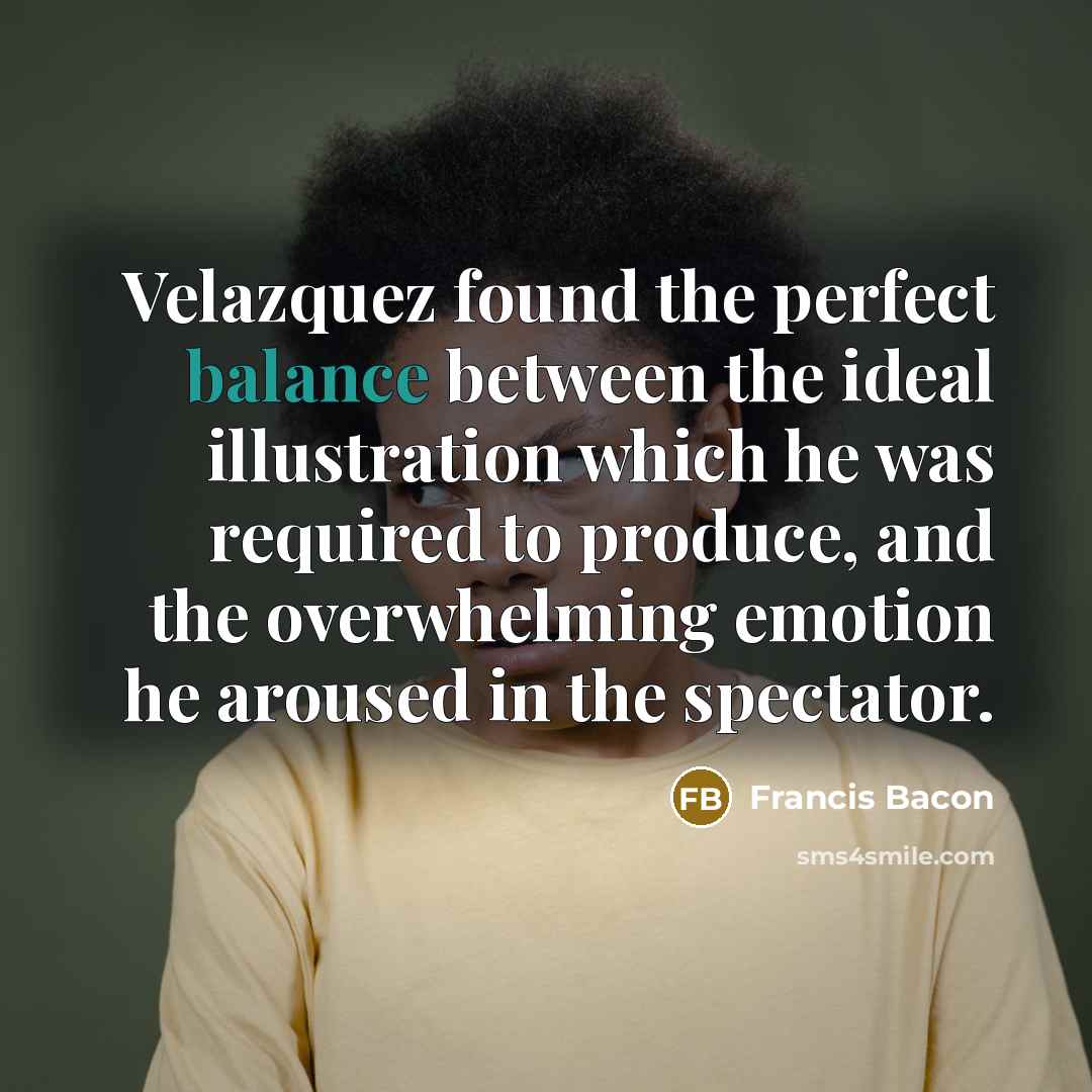 “Velazquez found the perfect balance between the ideal illustration which…” quote by Francis Bacon
