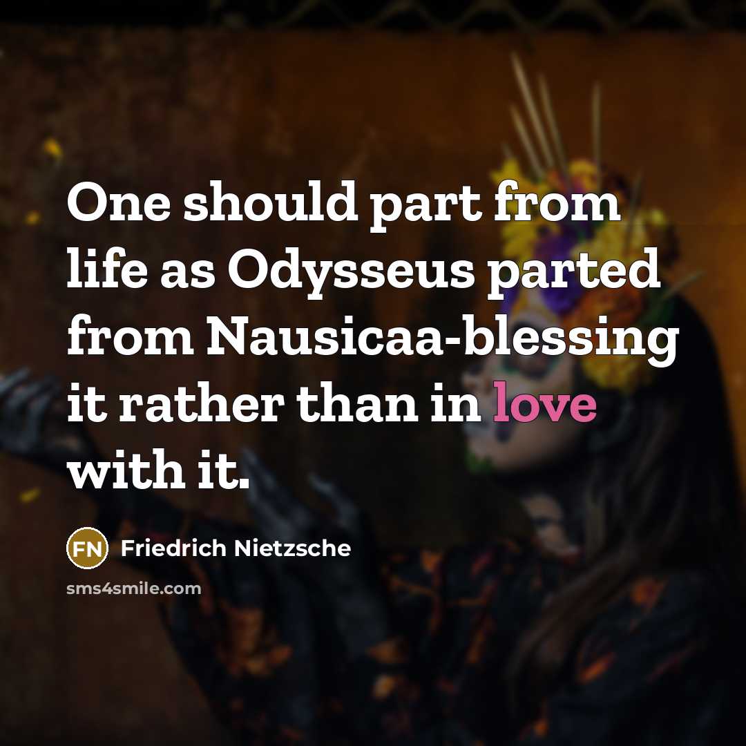 “One should part from life as Odysseus parted from Nausicaa-blessing…” quote by Friedrich Nietzsche