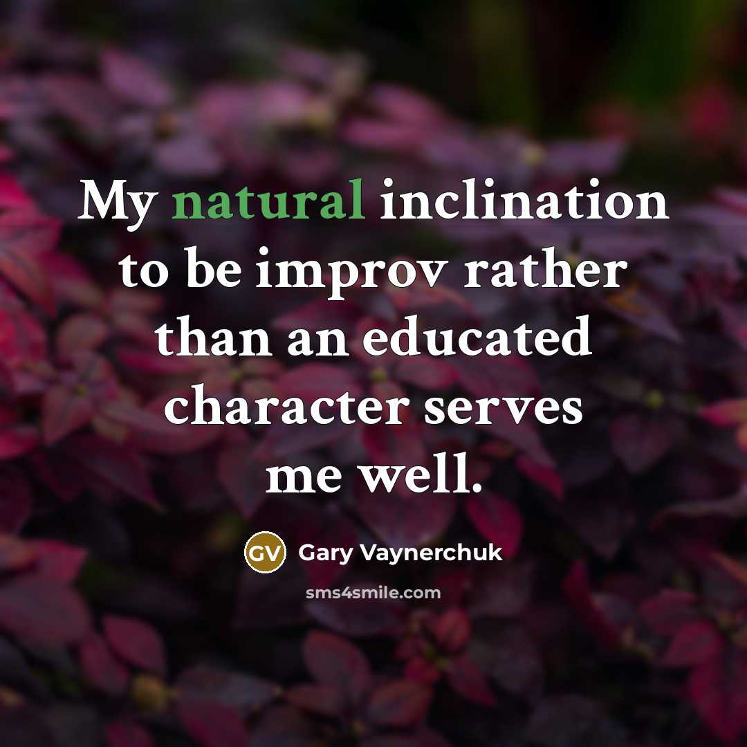 “My natural inclination to be improv rather than an educated…” quote by Gary Vaynerchuk