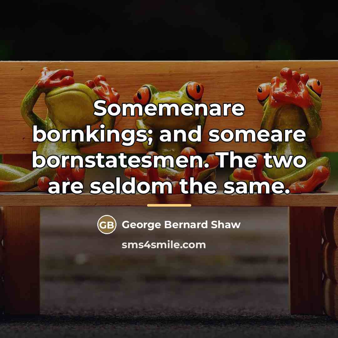 “Somemenare bornkings; and someare bornstatesmen. The two are seldom the…” quote by George Bernard Shaw