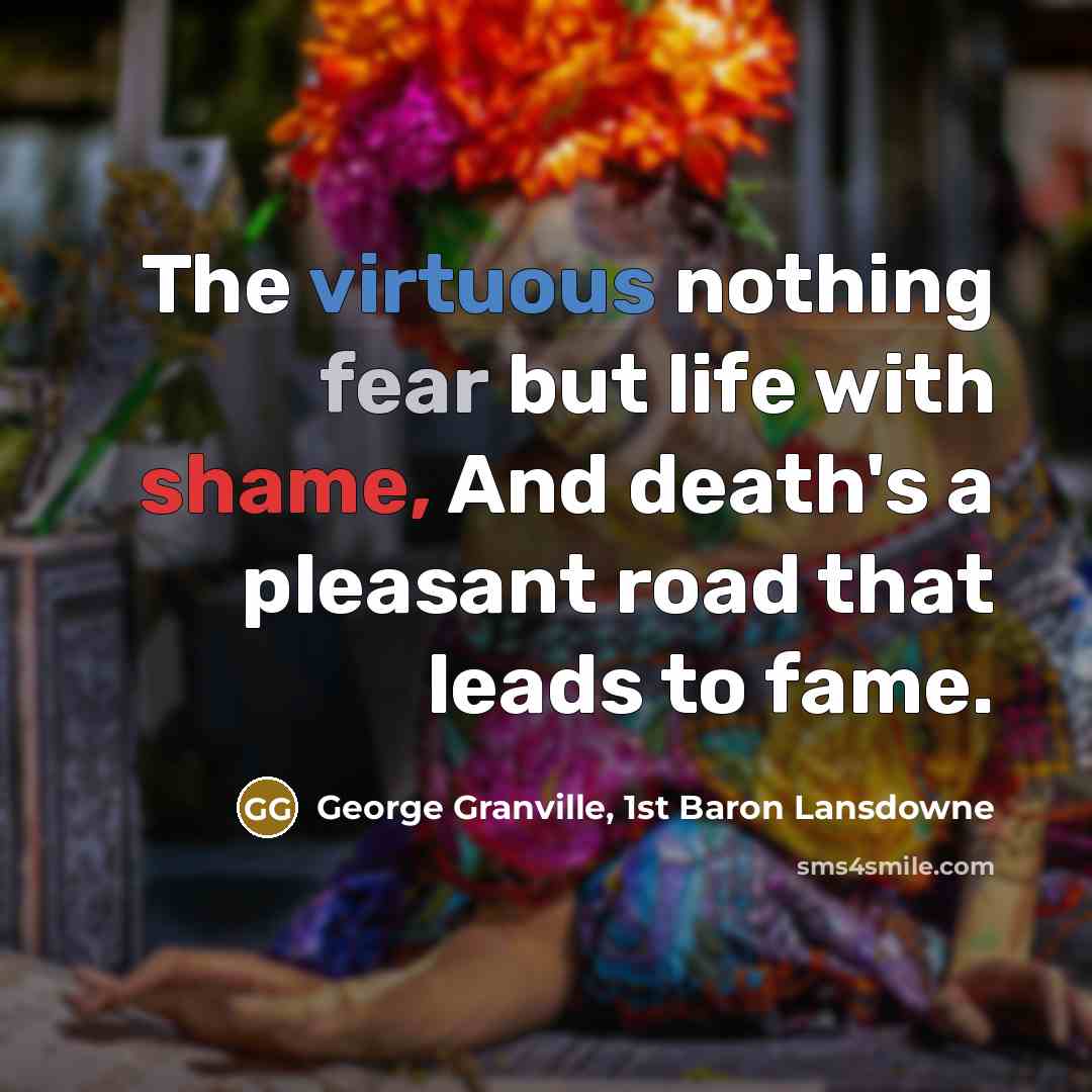 “The virtuous nothing fear but life with shame, And death's…” quote by George Granville, 1st Baron Lansdowne