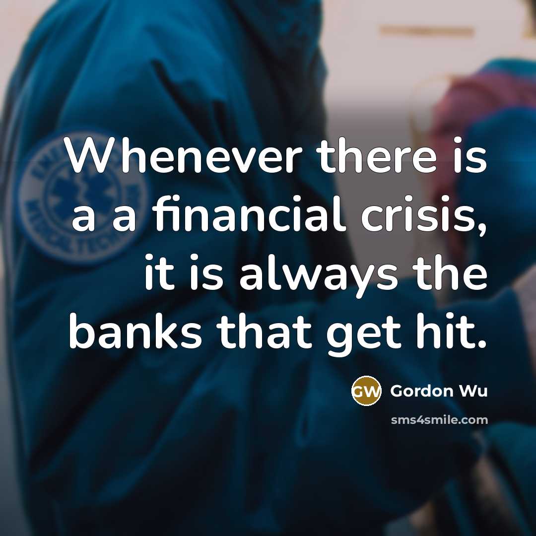 “Whenever there is a a financial crisis, it is always the banks that get hit.” quote by Gordon Wu