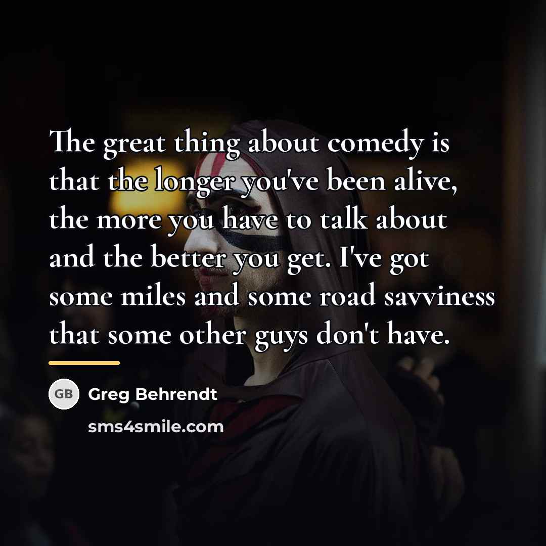 “The great thing about comedy is that the longer you've…” quote by Greg Behrendt