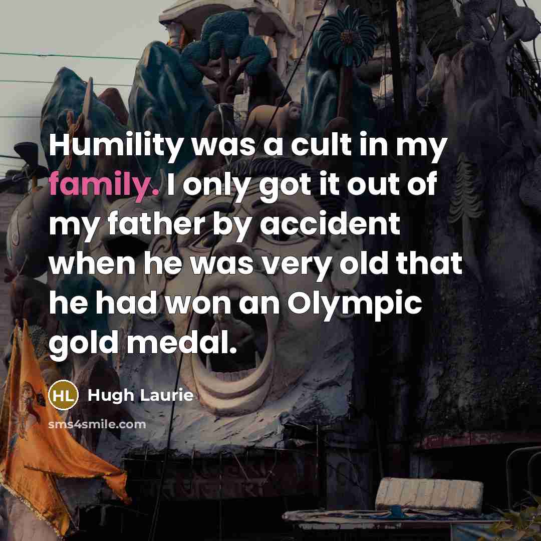 “Humility was a cult in my family. I only got…” quote by Hugh Laurie