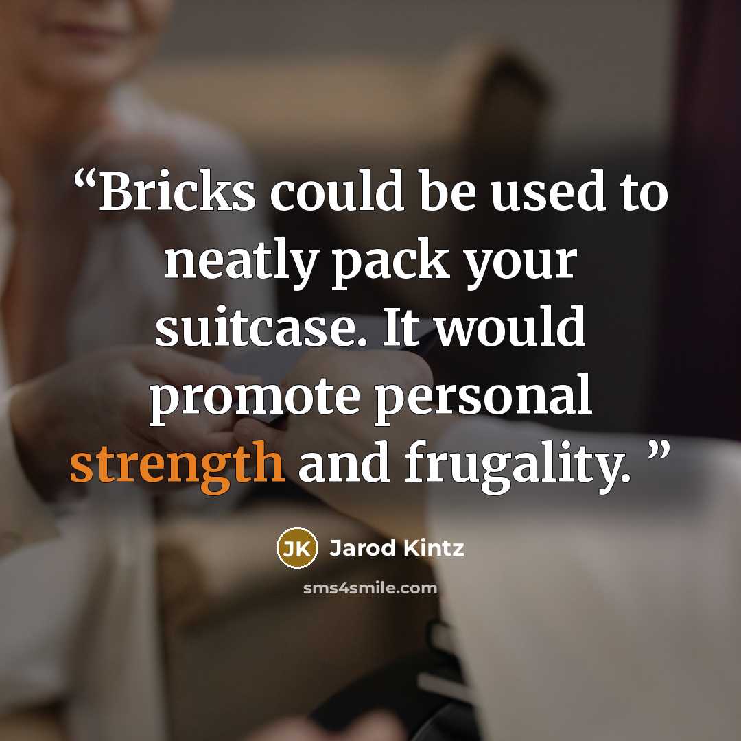 “Bricks could be used to neatly pack your suitcase. It would promote personal strength and frugality.” quote by Jarod Kintz