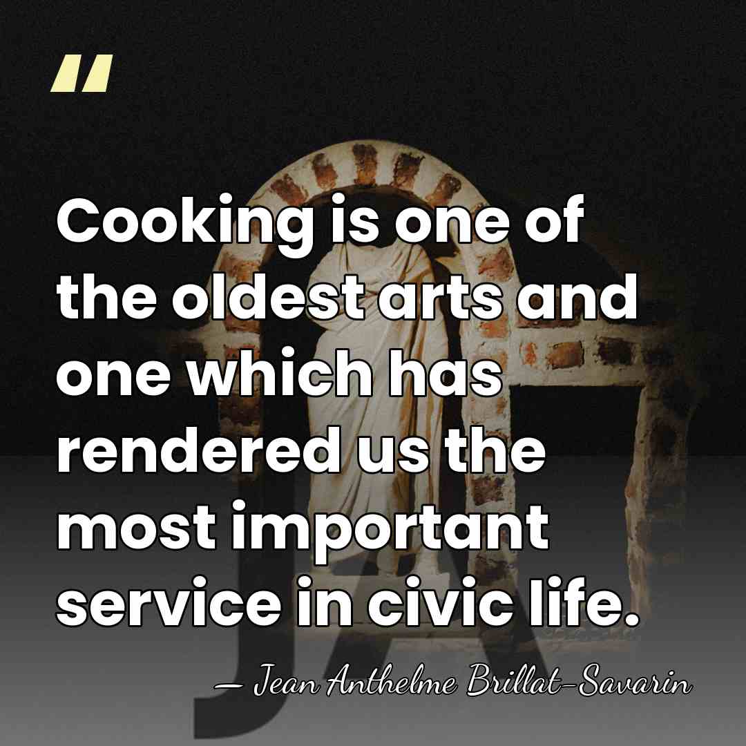 Cooking is one of the oldest arts and one which has rendered&hellip; - Jean Anthelme Brillat-Savarin