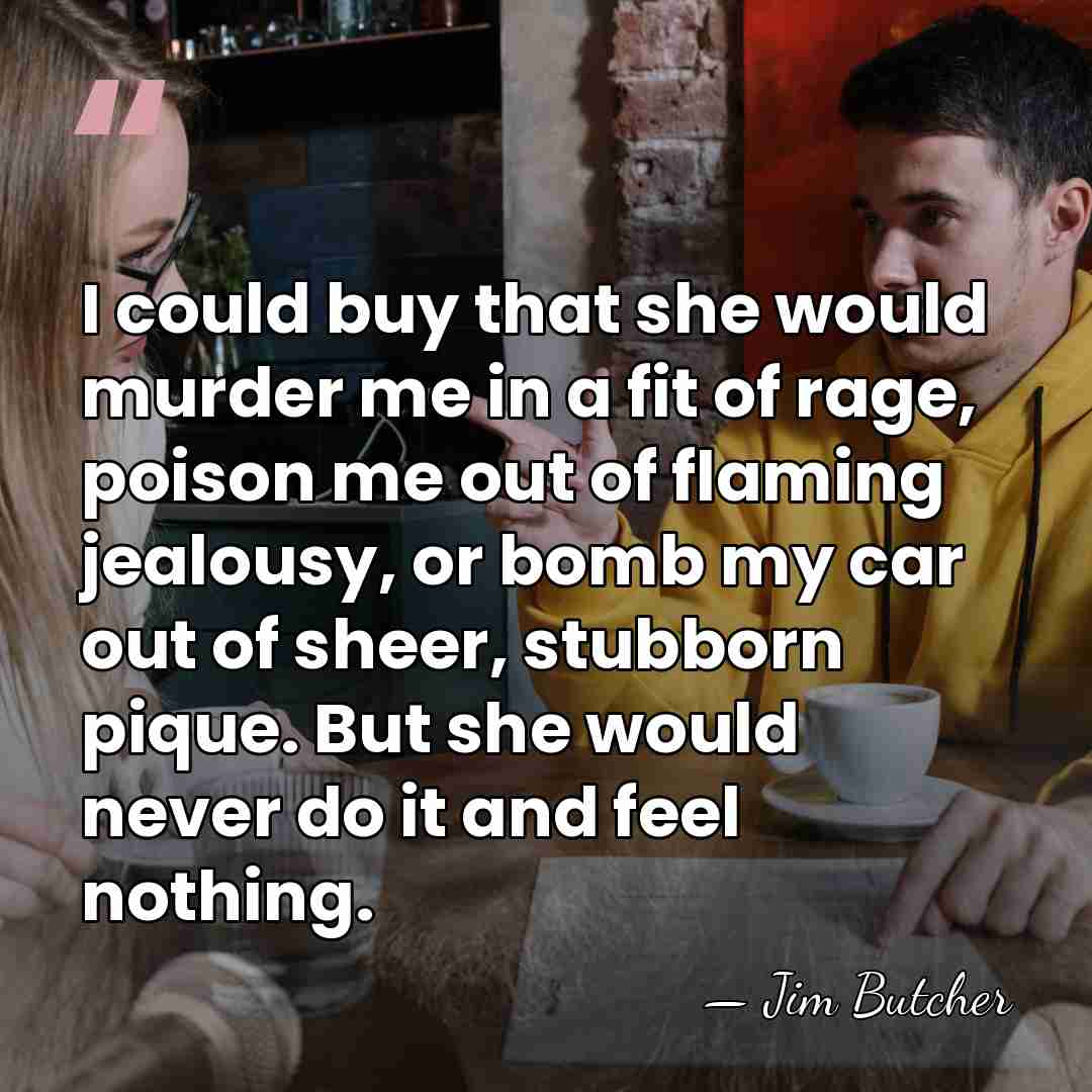 I could buy that she would murder me in a fit of&hellip; - Jim Butcher