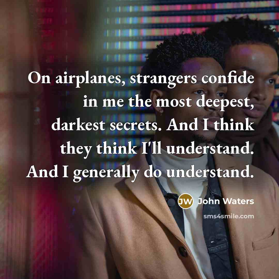 “On airplanes, strangers confide in me the most deepest, darkest…” quote by John Waters
