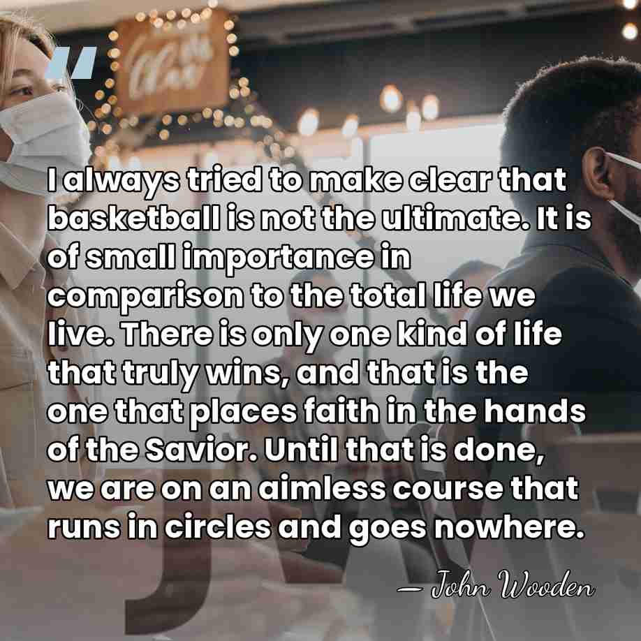 I always tried to make clear that basketball is not the ultimate.&hellip; - John Wooden