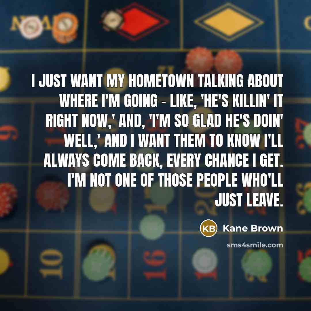 “I just want my hometown talking about where I'm going…” quote by Kane Brown