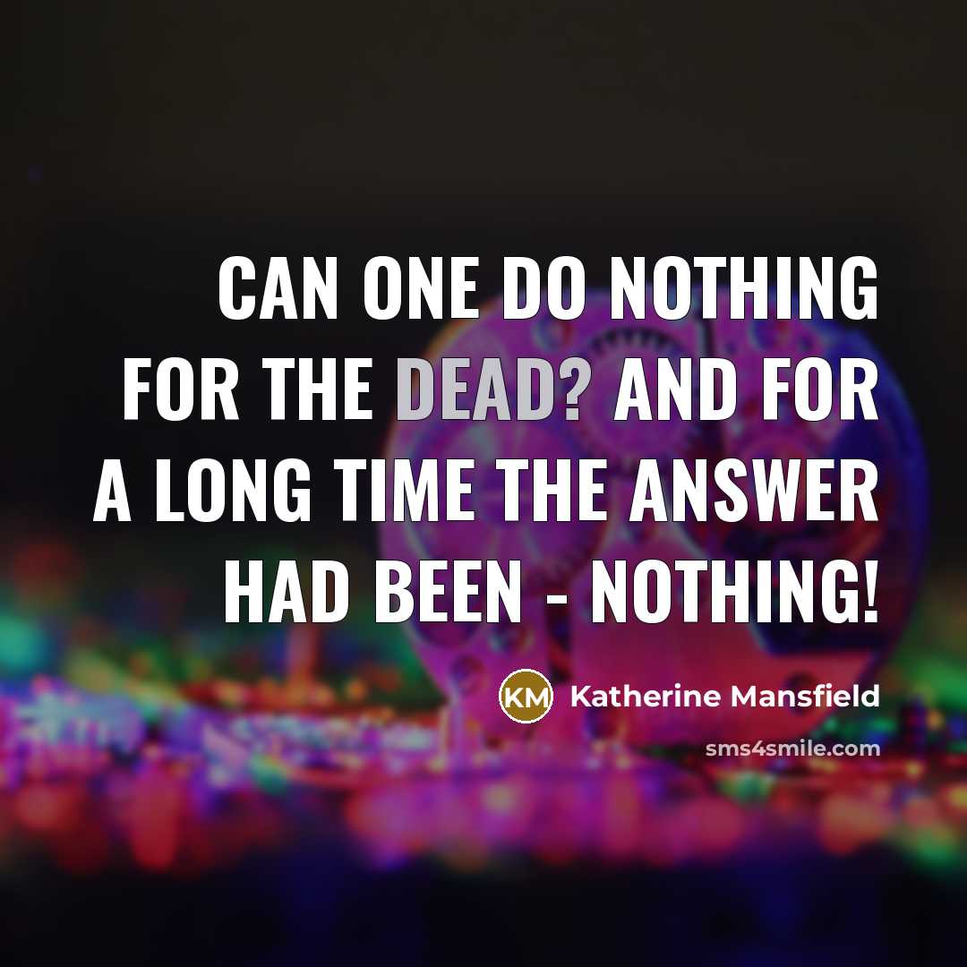 “Can one do nothing for the dead? And for a long time the answer had been - Nothing!” quote by Katherine Mansfield