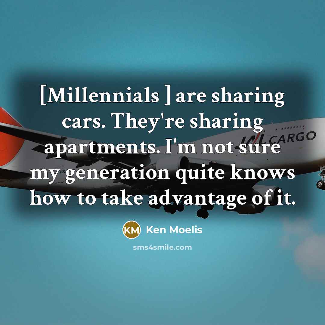 “[Millennials ] are sharing cars. They're sharing apartments. I'm not…” quote by Ken Moelis