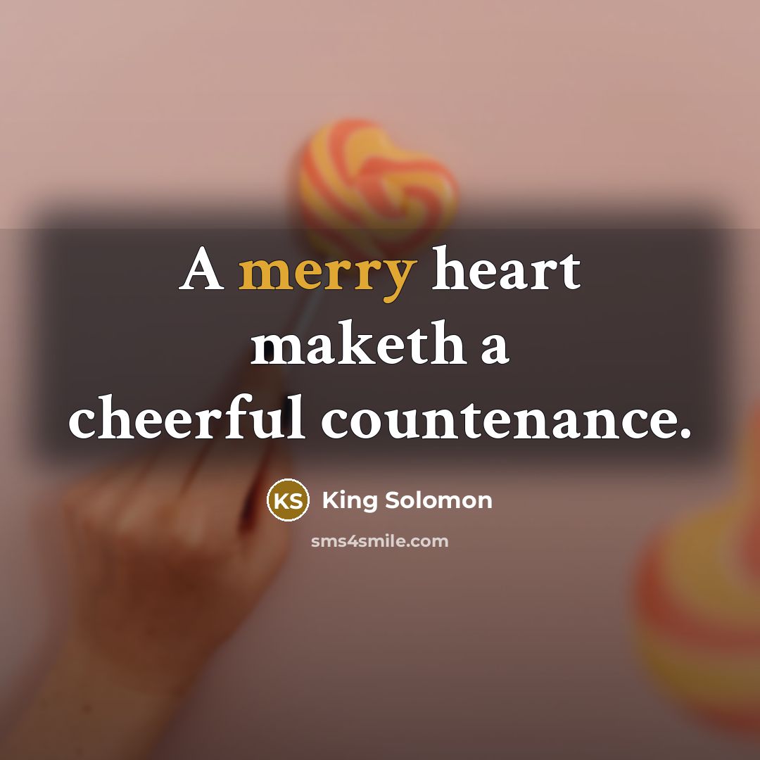 “A merry heart maketh a cheerful countenance.…” quote by King Solomon