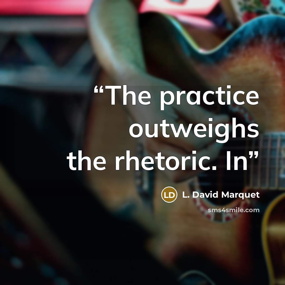 “The practice outweighs the rhetoric. In” quote by L. David Marquet
