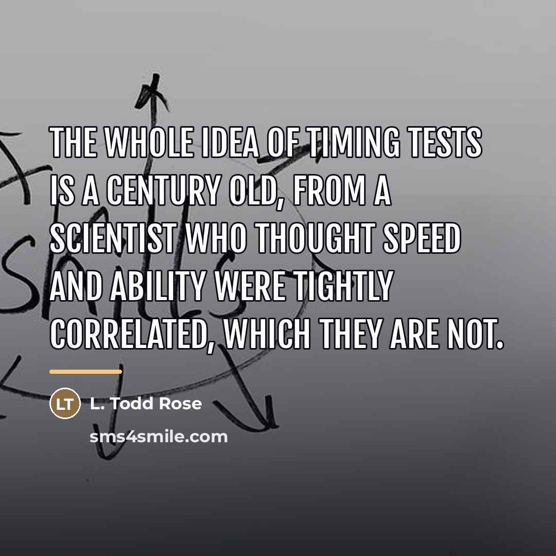 “The whole idea of timing tests is a century old,…” quote by L. Todd Rose