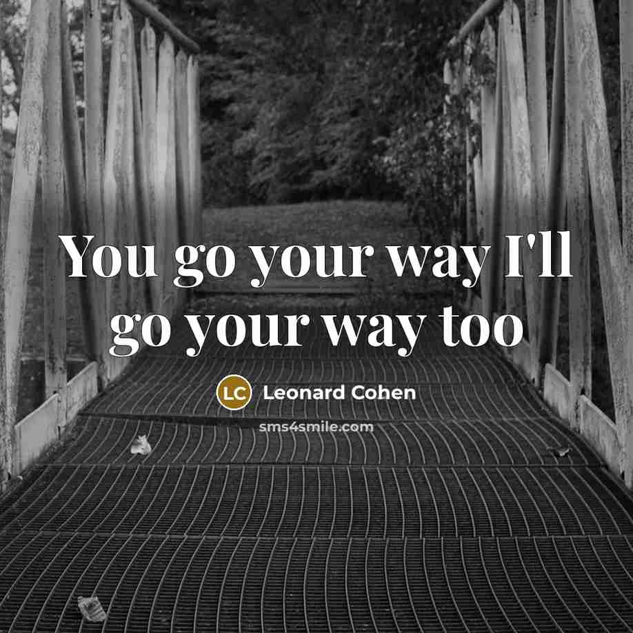 “You go your way I'll go your way too…” quote by Leonard Cohen
