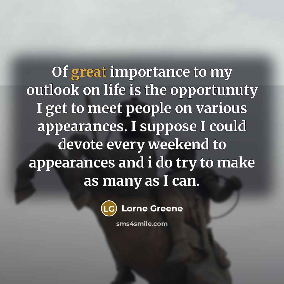 “Of great importance to my outlook on life is the…” quote by Lorne Greene