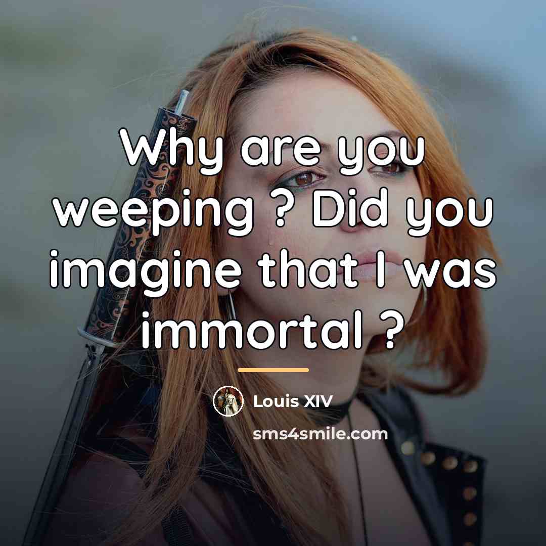 “Why are you weeping ? Did you imagine that I…” quote by Louis XIV