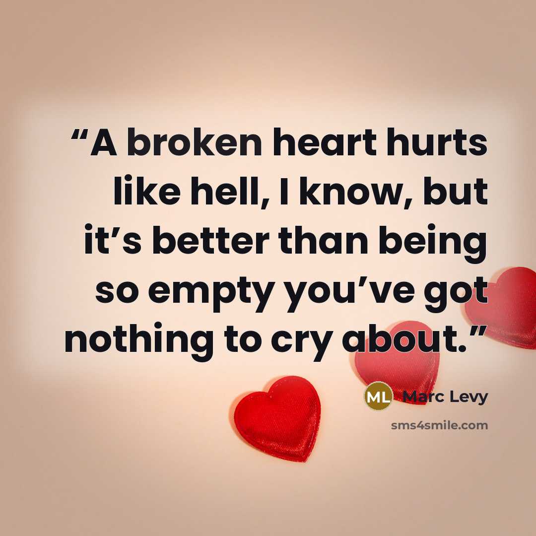 “A broken heart hurts like hell, I know, but it’s better than being so empty you’ve got nothing to cry about.” quote by Marc Levy