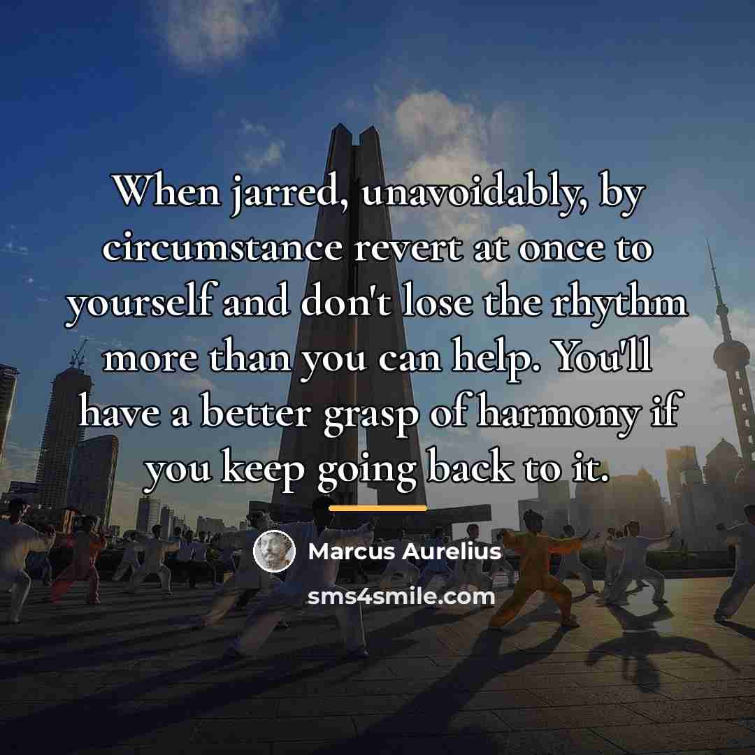 “When jarred, unavoidably, by circumstance revert at once to yourself…” quote by Marcus Aurelius