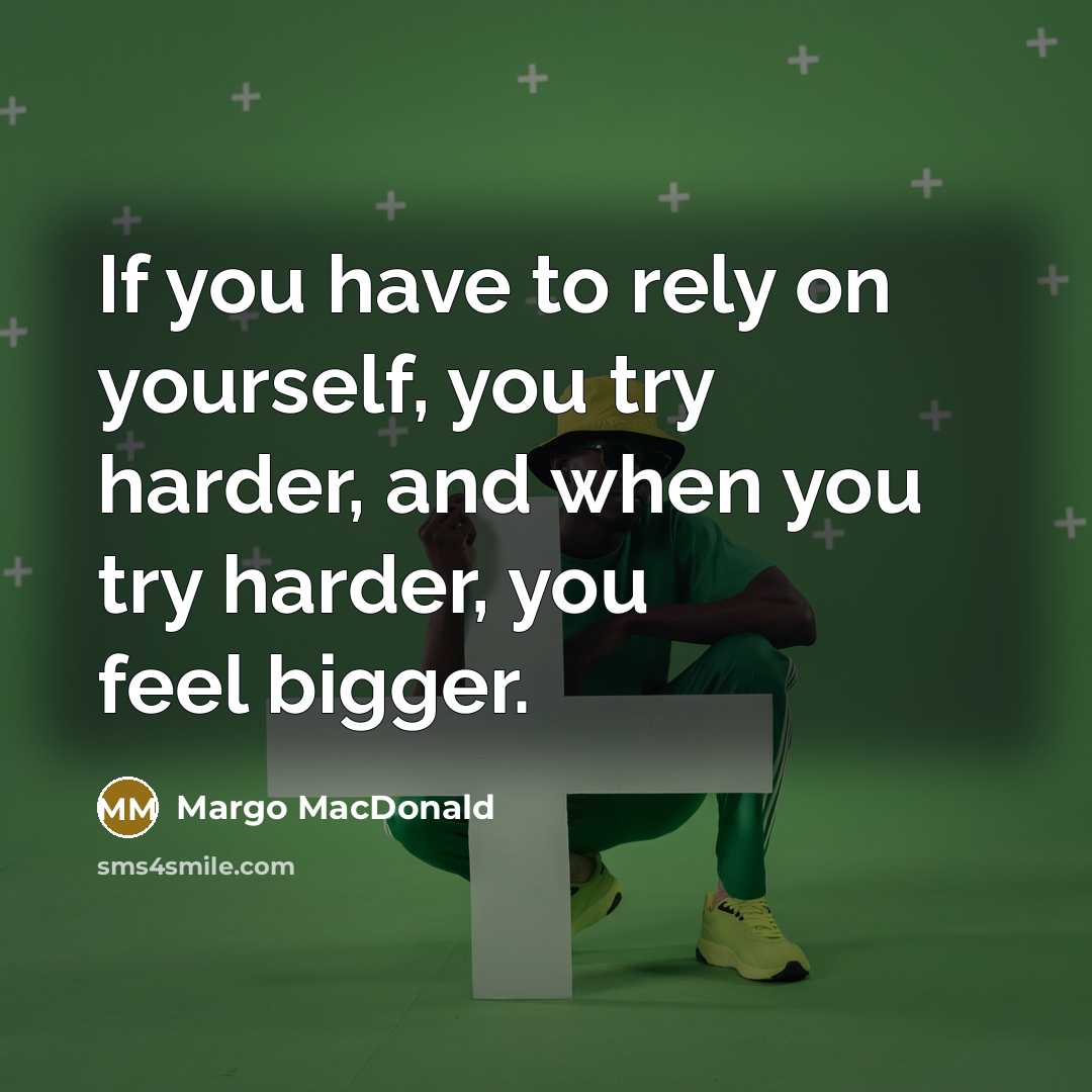 “If you have to rely on yourself, you try harder,…” quote by Margo MacDonald