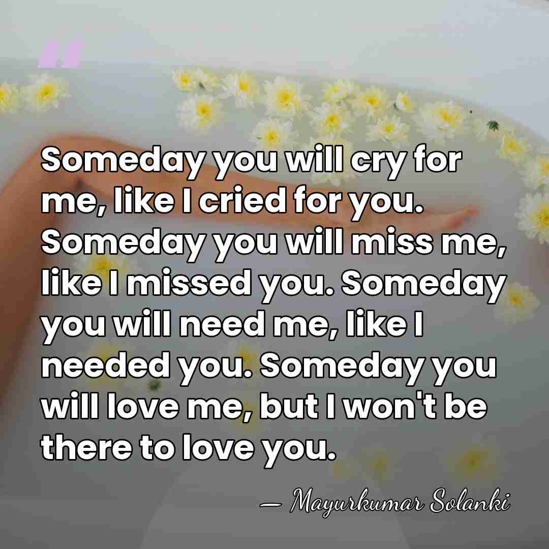 Someday you will cry for me, like I cried for you. Someday&hellip; - Mayurkumar Solanki