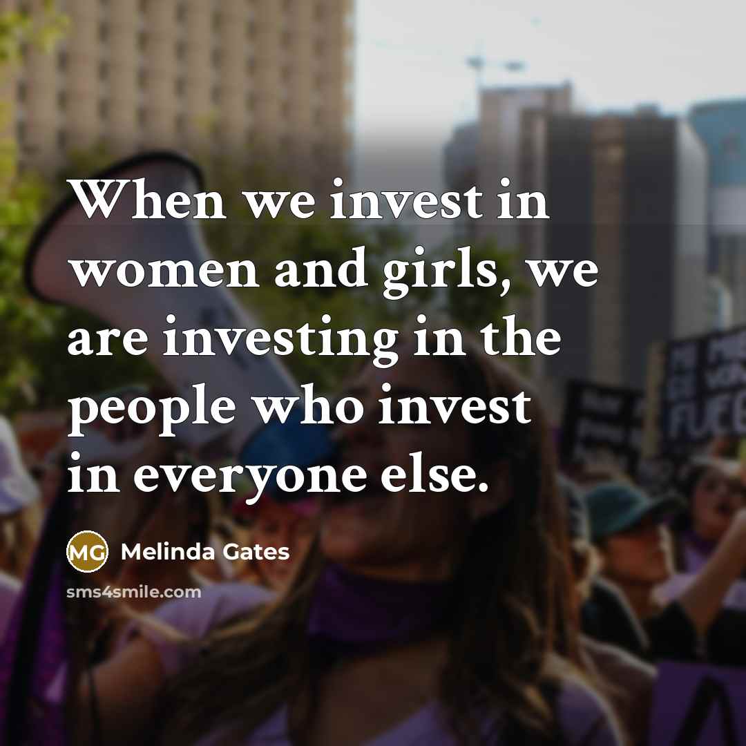 “When we invest in women and girls, we are investing in the people who invest in everyone else.” quote by Melinda Gates
