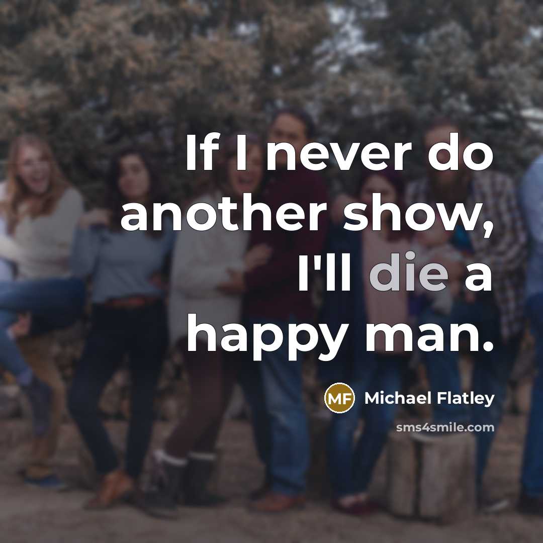 “If I never do another show, I'll die a happy…” quote by Michael Flatley