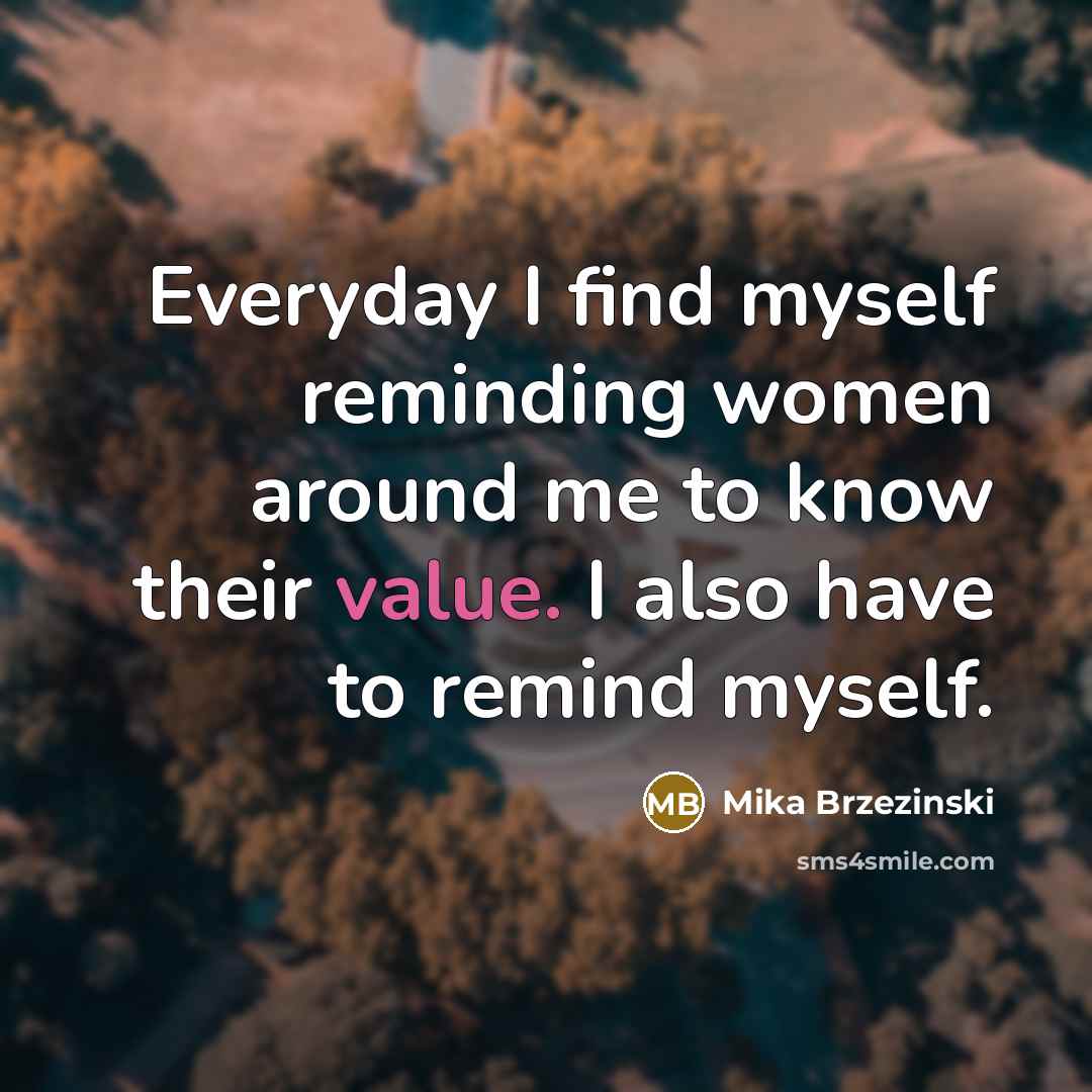 “Everyday I find myself reminding women around me to know…” quote by Mika Brzezinski