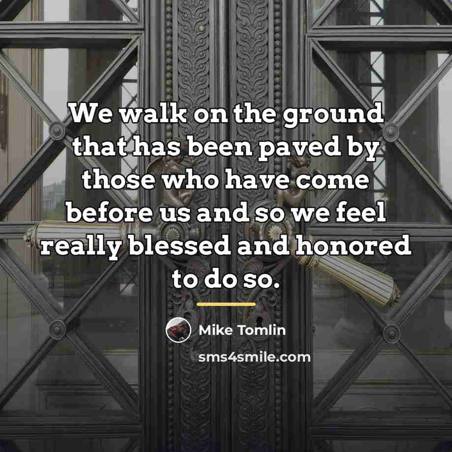 “We walk on the ground that has been paved by…” quote by Mike Tomlin