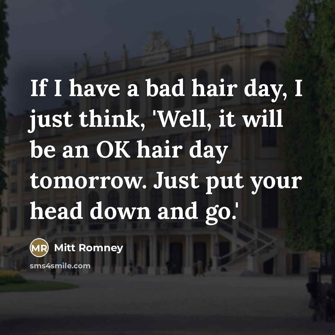 “If I have a bad hair day, I just think,…” quote by Mitt Romney