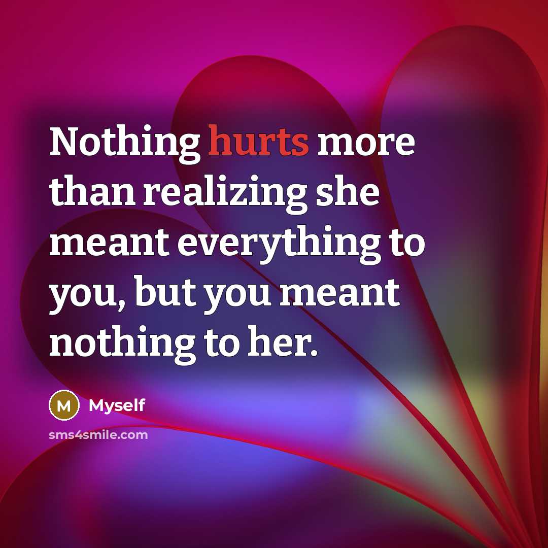 “Nothing hurts more than realizing she meant everything to you, but you meant nothing to her.” quote by Myself