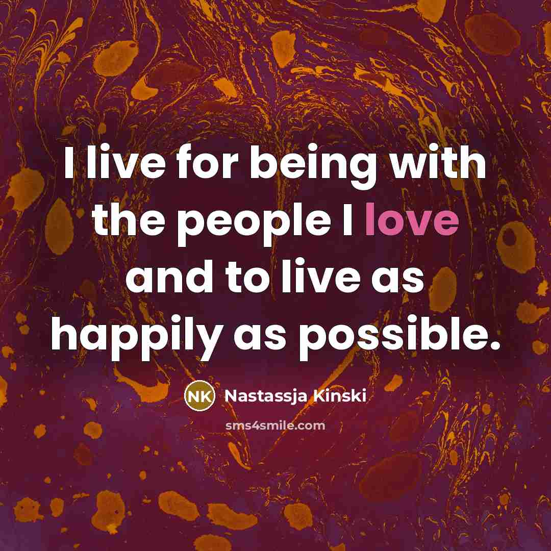 “I live for being with the people I love and…” quote by Nastassja Kinski