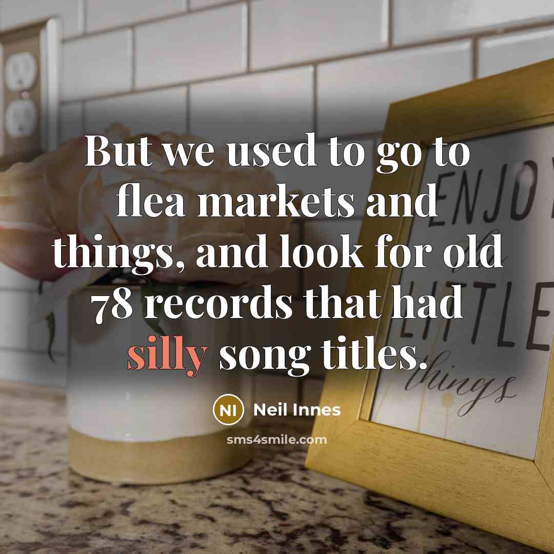“But we used to go to flea markets and things,…” quote by Neil Innes