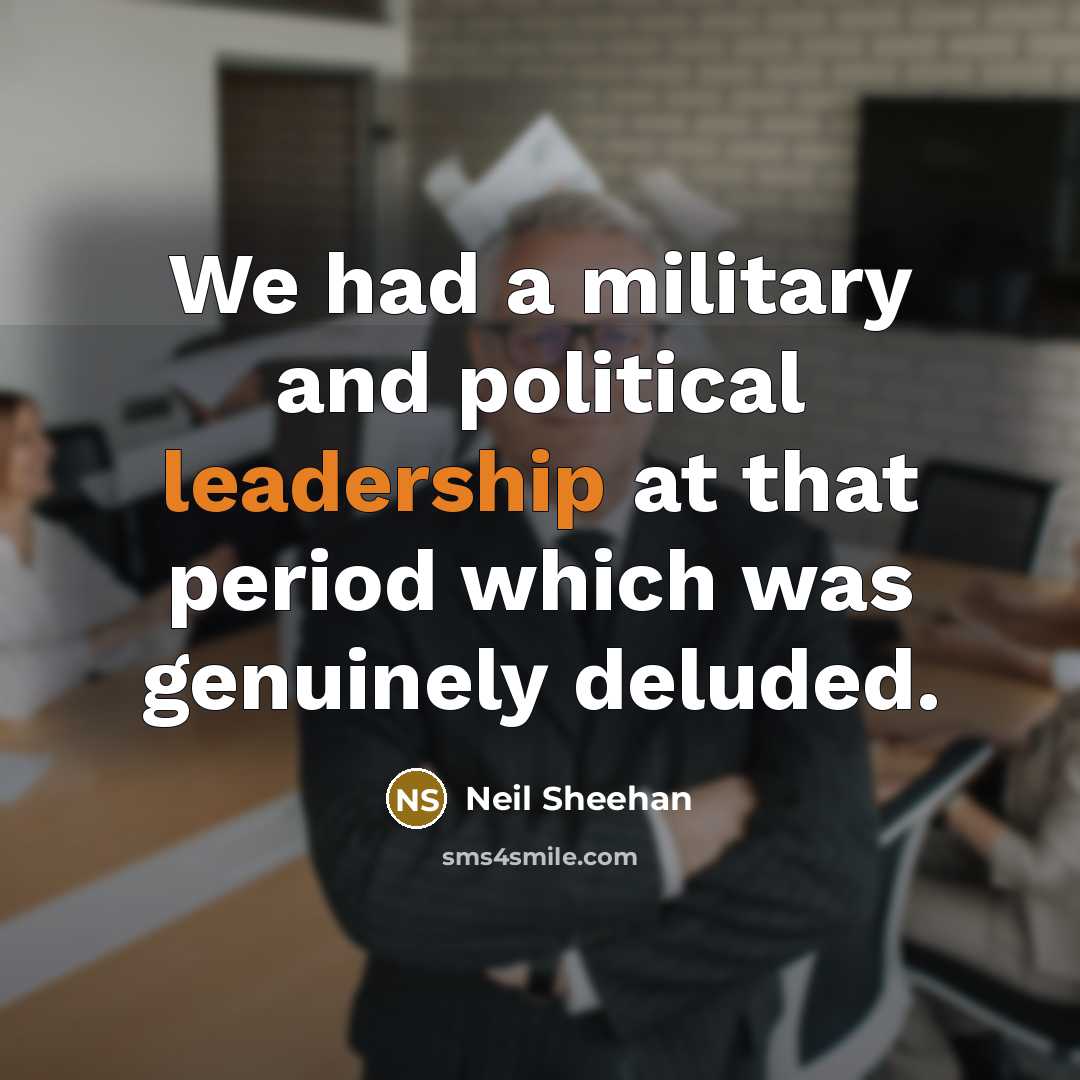 “We had a military and political leadership at that period…” quote by Neil Sheehan