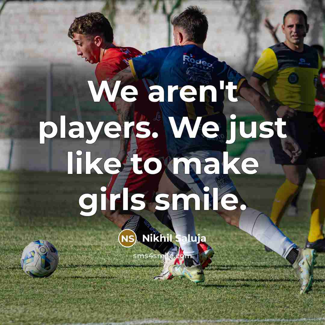 “We aren't players. We just like to make girls smile.…” quote by Nikhil Saluja