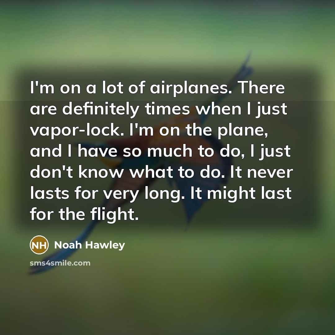 “I'm on a lot of airplanes. There are definitely times…” quote by Noah Hawley